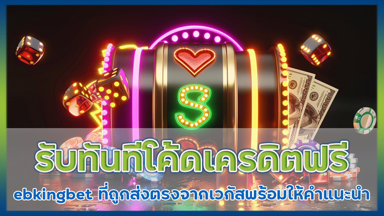 รับทันที โค้ด เครดิตฟรี ebkingbet